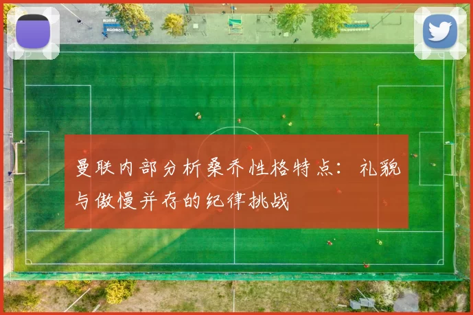 曼联内部分析桑乔性格特点：礼貌与傲慢并存的纪律挑战
