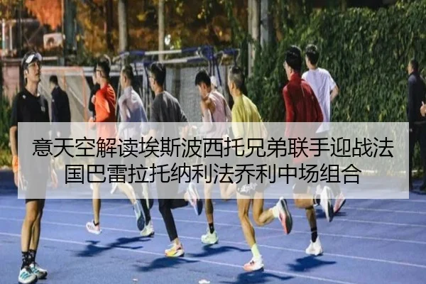 意天空解读埃斯波西托兄弟联手迎战法国巴雷拉托纳利法乔利中场组合（BETWAY）
